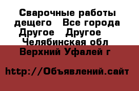 Сварочные работы дещего - Все города Другое » Другое   . Челябинская обл.,Верхний Уфалей г.